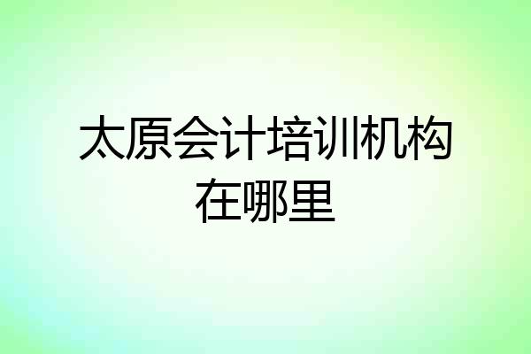 太原会计培训机构在哪里
