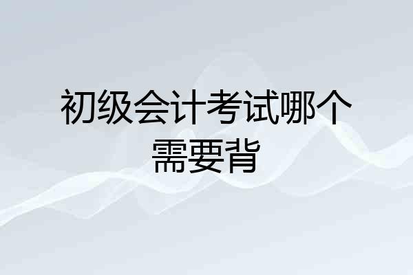 初级会计考试哪个需要背