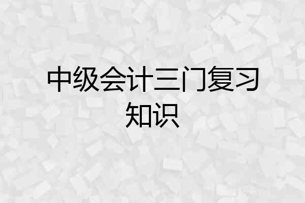 中级会计三门复习知识