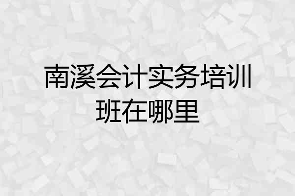 南溪会计实务培训班在哪里