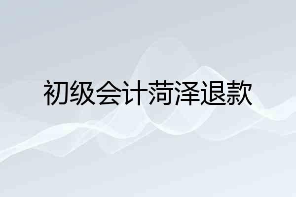 初级会计菏泽退款