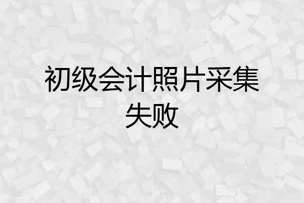 初级会计照片采集失败