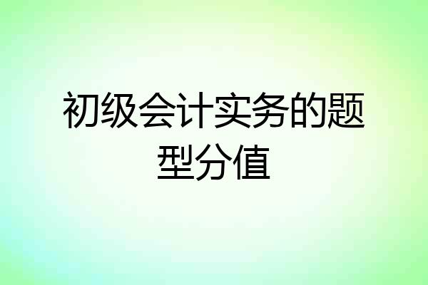 初级会计实务的题型分值
