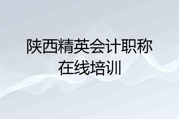 陕西精英会计职称在线培训