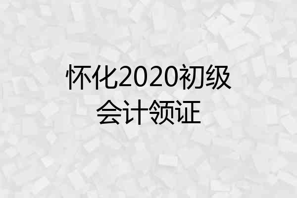 怀化2020初级会计领证