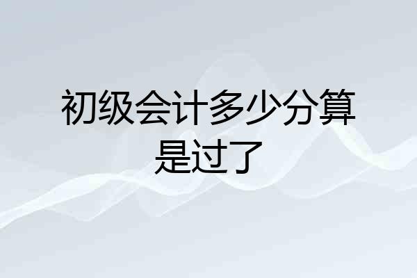 初级会计多少分算是过了