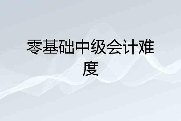 零基础中级会计难度
