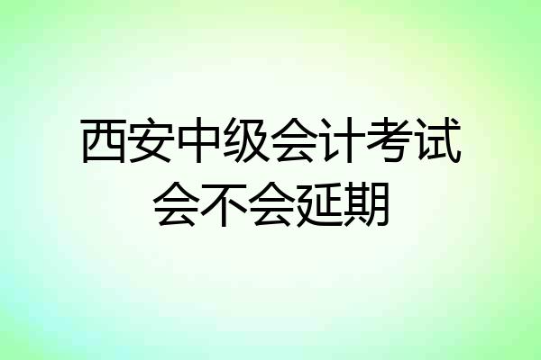 西安中级会计考试会不会延期