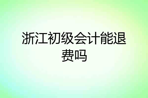 浙江初级会计能退费吗