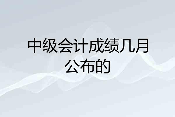 中级会计成绩几月公布的