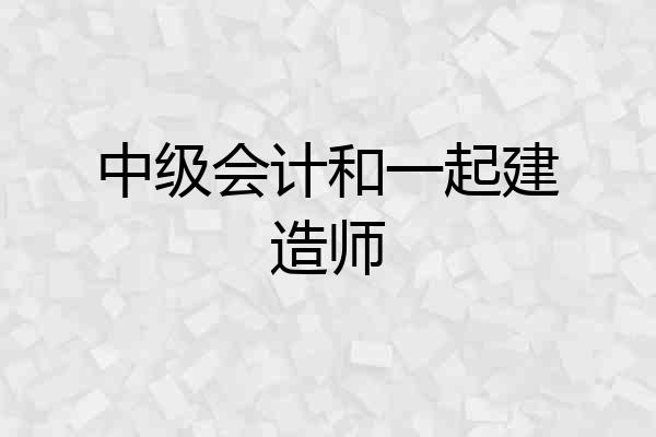 中级会计和一起建造师