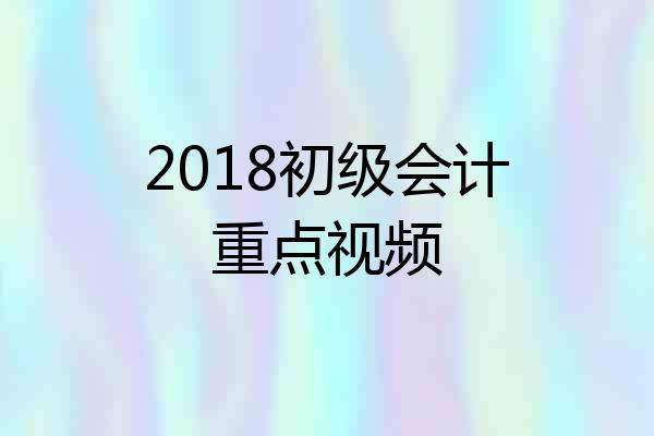 2018初级会计重点视频