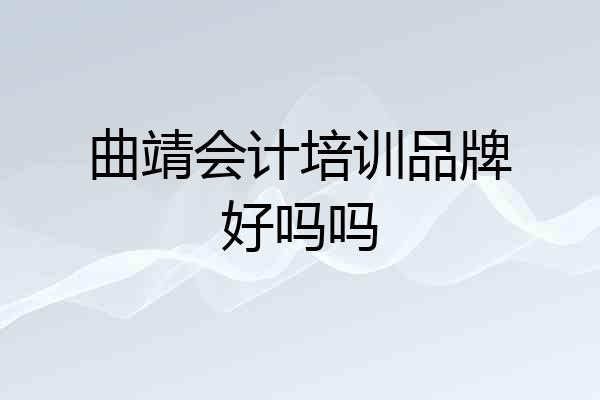 曲靖会计培训品牌好吗吗