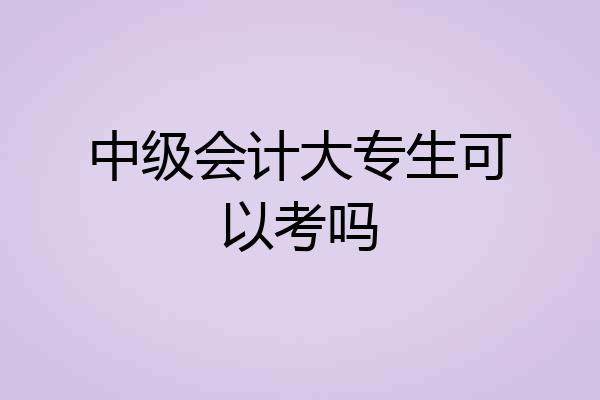 中级会计大专生可以考吗