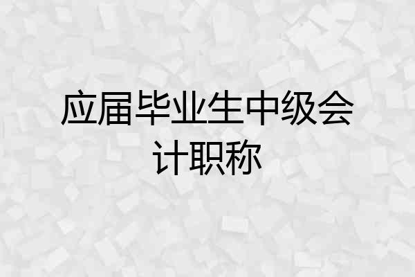 应届毕业生中级会计职称