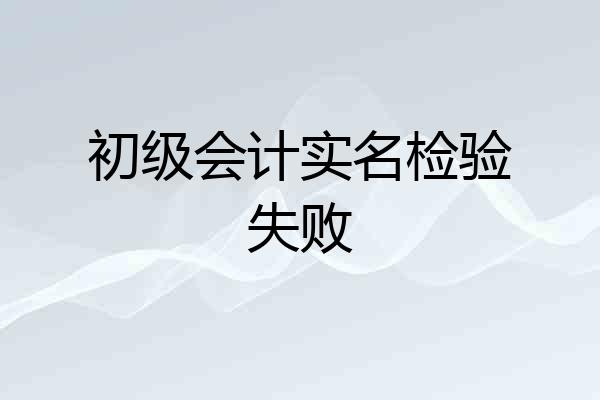 初级会计实名检验失败
