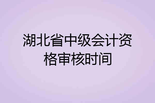 湖北省中级会计资格审核时间
