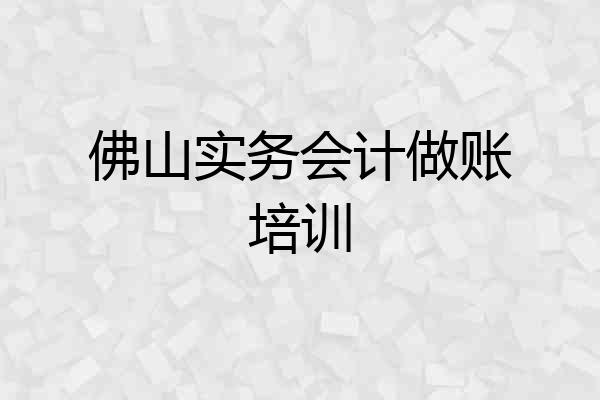 佛山实务会计做账培训