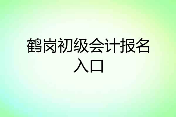 鹤岗初级会计报名入口