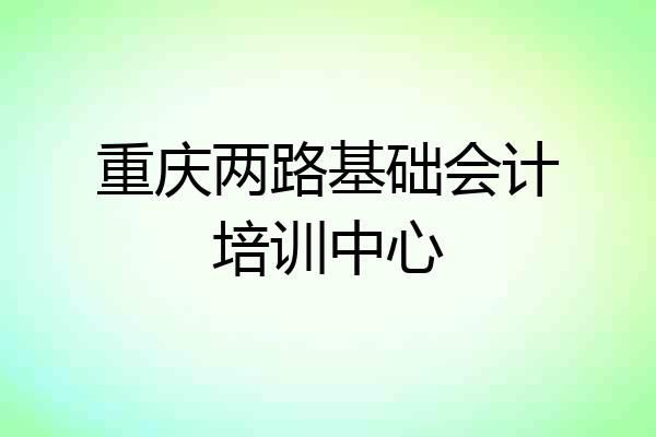 重庆两路基础会计培训中心