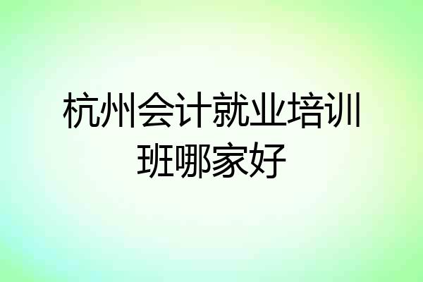 杭州会计就业培训班哪家好