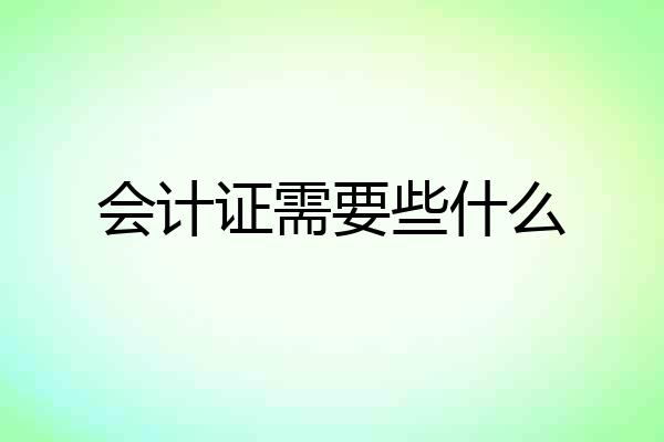 会计证需要些什么