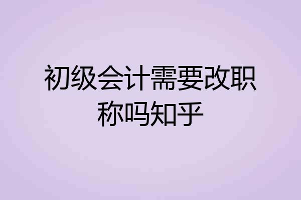初级会计需要改职称吗知乎