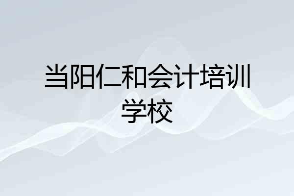 当阳仁和会计培训学校