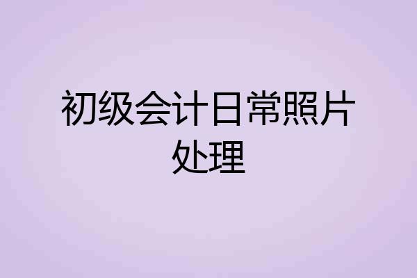 初级会计日常照片处理