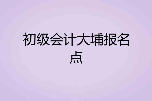 初级会计大埔报名点