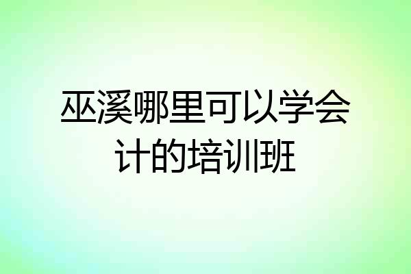 巫溪哪里可以学会计的培训班