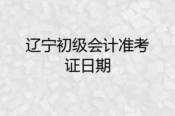 辽宁初级会计准考证日期