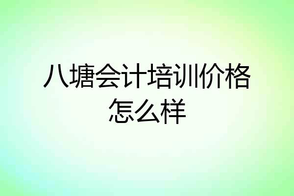 八塘会计培训价格怎么样