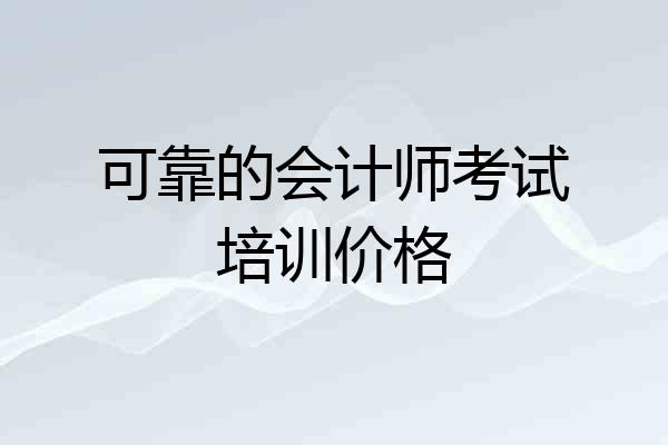 可靠的会计师考试培训价格