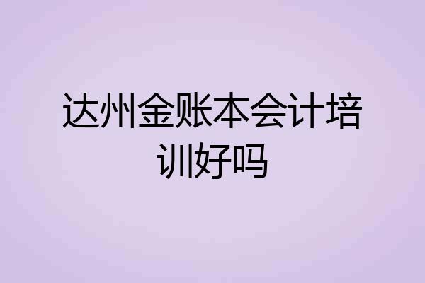 达州金账本会计培训好吗