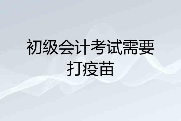 初级会计考试需要打疫苗