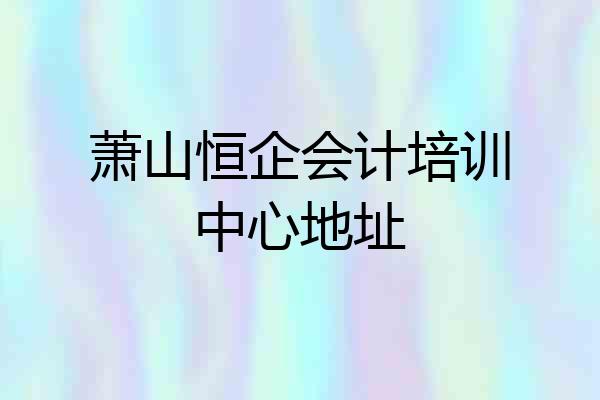 萧山恒企会计培训中心地址