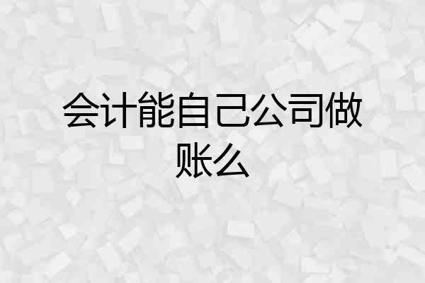 会计能自己公司做账么