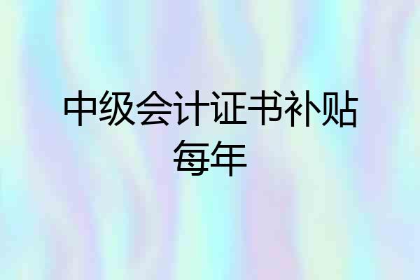 中级会计证书补贴每年