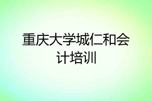重庆大学城仁和会计培训