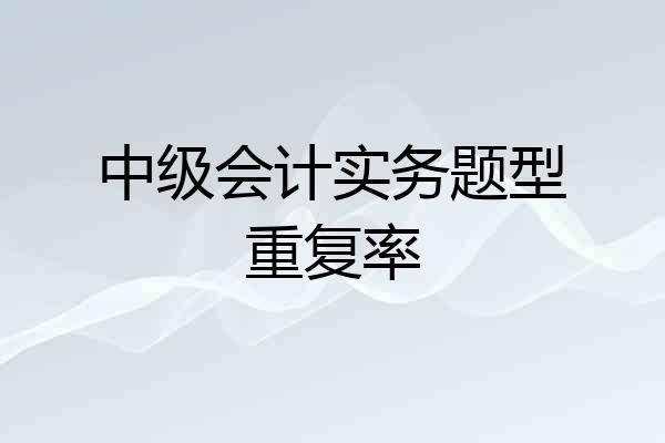 中级会计实务题型重复率