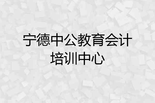 宁德中公教育会计培训中心