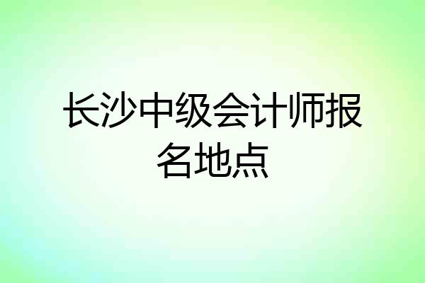长沙中级会计师报名地点