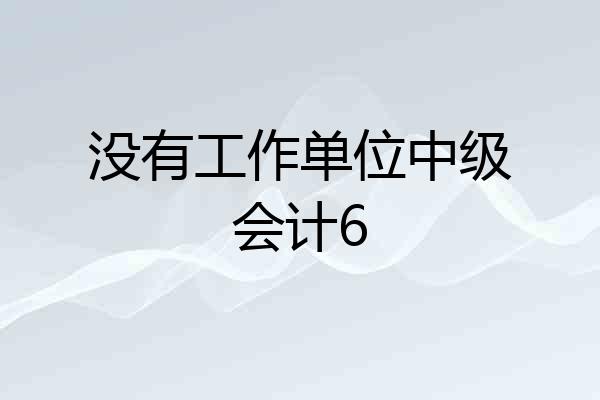 没有工作单位中级会计6