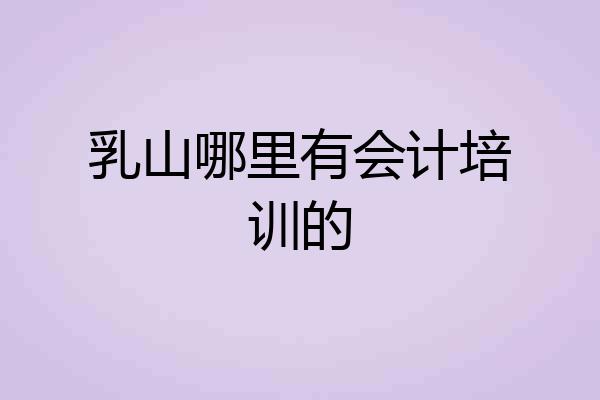 乳山哪里有会计培训的
