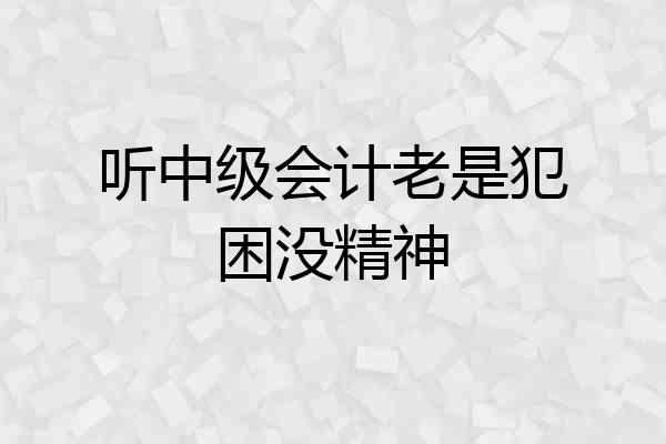 听中级会计老是犯困没精神
