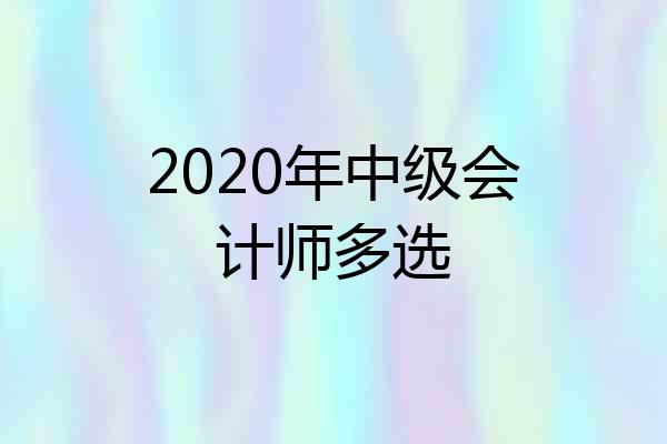 2020年中级会计师多选