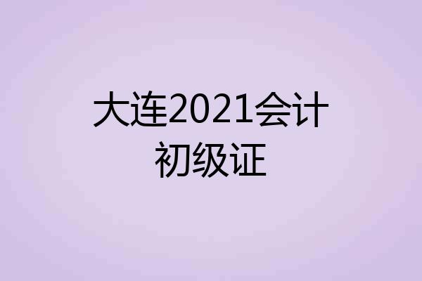 大连2021会计初级证
