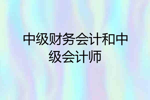 中级财务会计和中级会计师