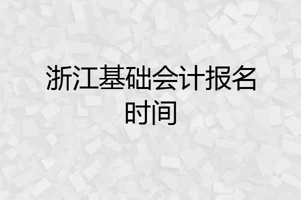 浙江基础会计报名时间